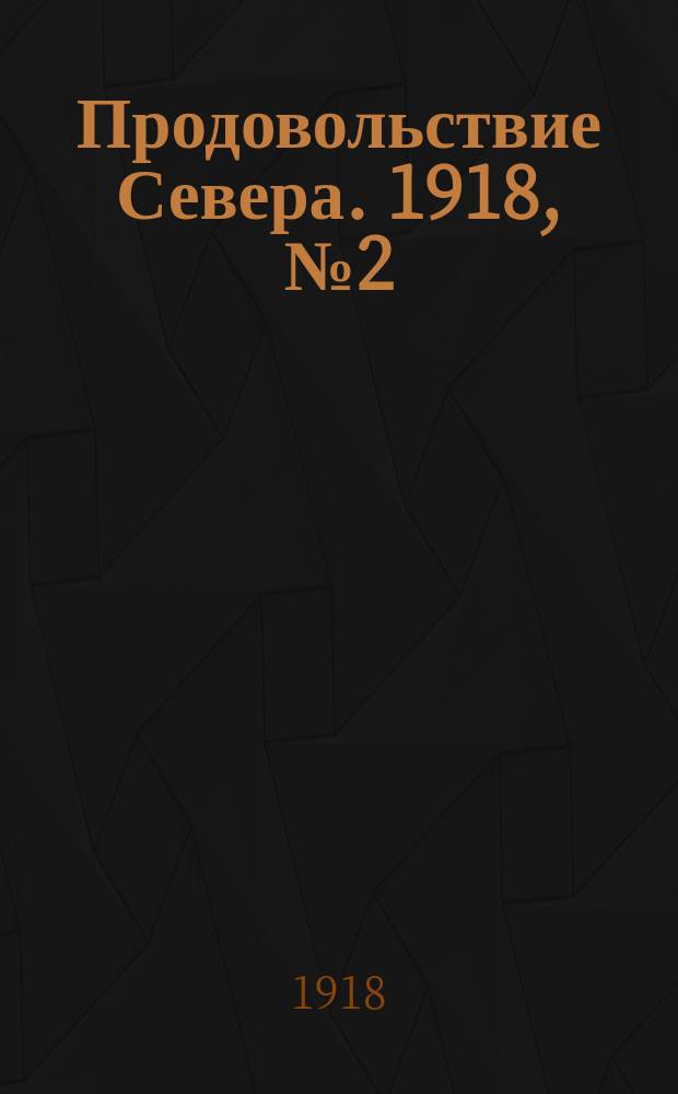 Продовольствие Севера. 1918, № 2 (11 сент.)-48, 50-66 (1 дек.)