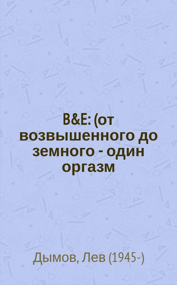B&E : (от возвышенного до земного - один оргазм) : стихотворения