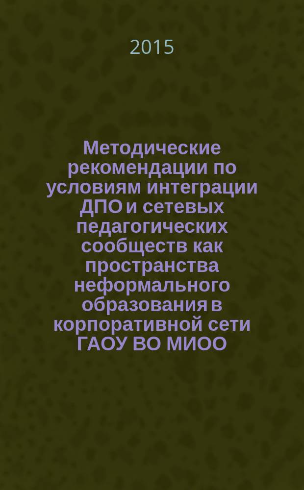 Методические рекомендации по условиям интеграции ДПО и сетевых педагогических сообществ как пространства неформального образования в корпоративной сети ГАОУ ВО МИОО