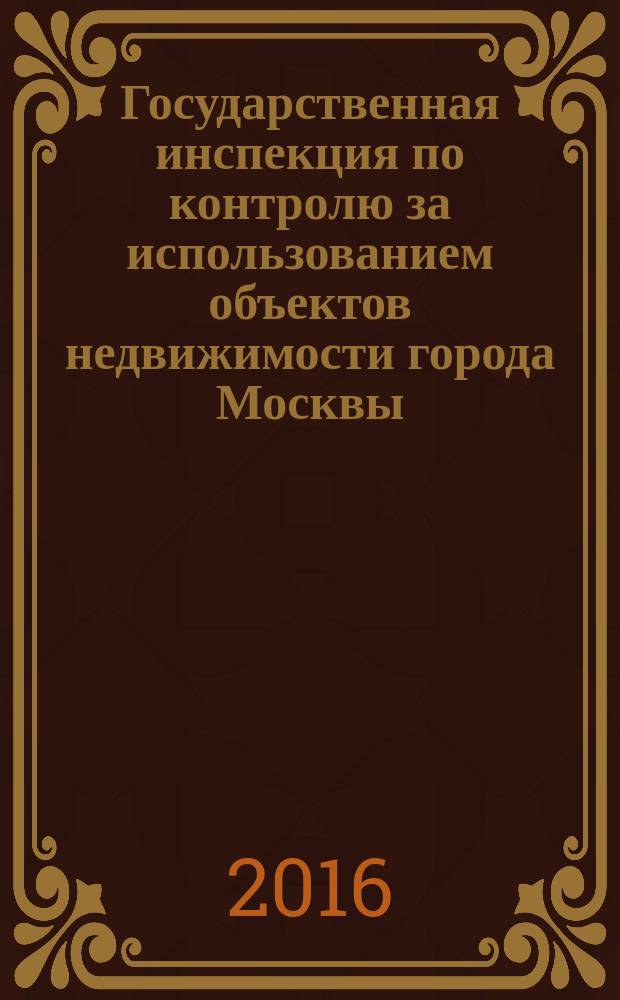 Государственная инспекция по контролю за использованием объектов недвижимости города Москвы. 10 лет