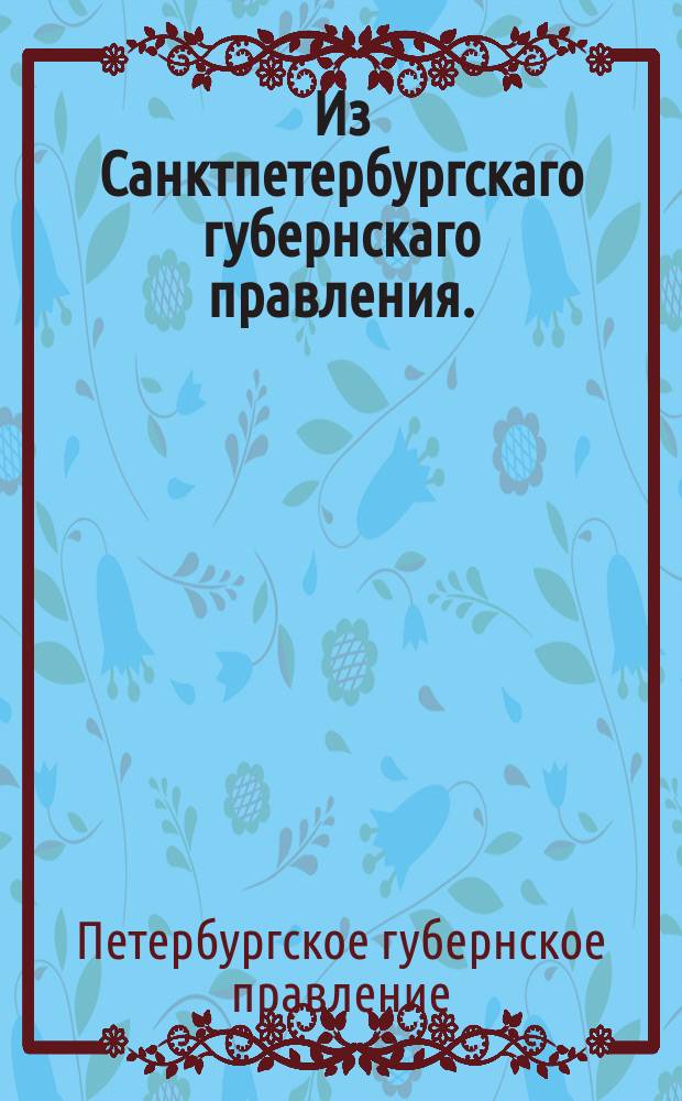 Из Санктпетербургскаго губернскаго правления. : Сообщение о рассылке и исполнении предписания таможням оставить доверенности, получаемых от купцов 1 гильдии, в прежнем их действии, впредь до особого распоряжения