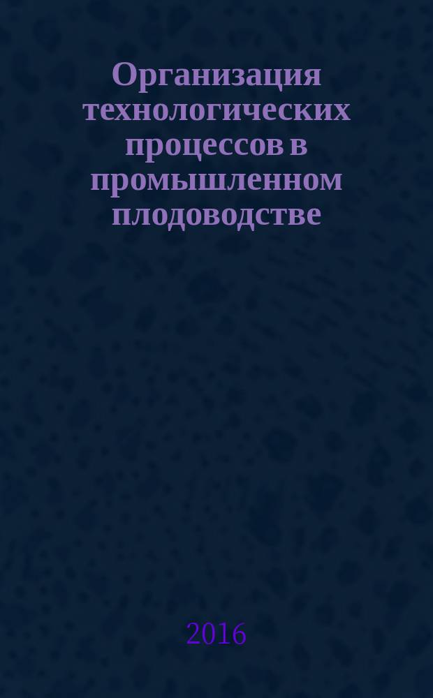 Организация технологических процессов в промышленном плодоводстве (Северо-Кавказский регион Российской Федерации) : методические рекомендации