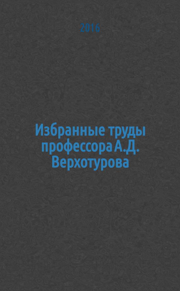 Избранные труды профессора А.Д. Верхотурова : в 2 т. Т. 1 : Общие проблемы науки о материалах на современном этапе развития человеческой цивилизации