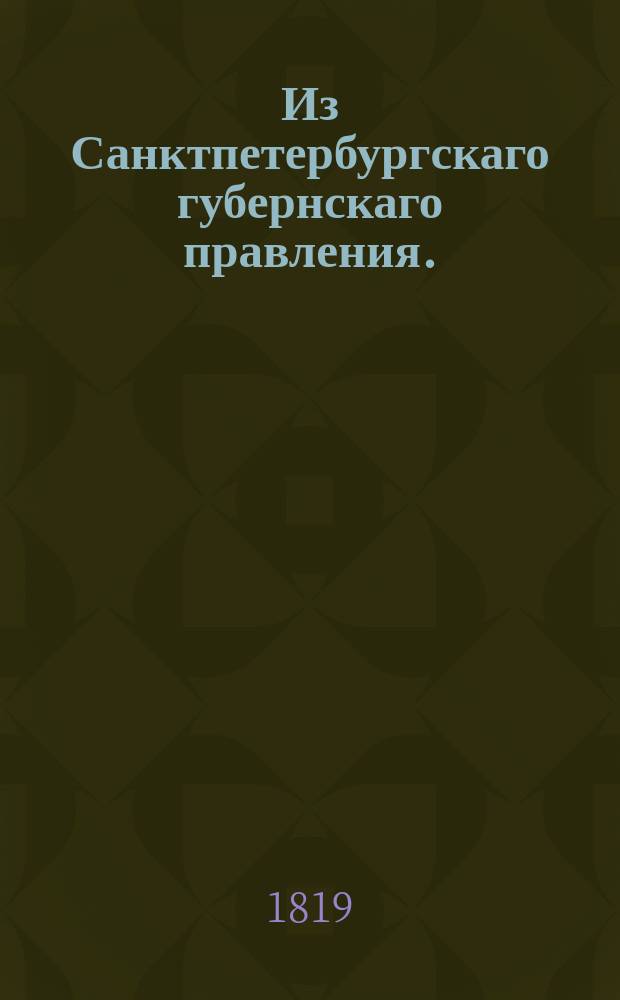 Из Санктпетербургскаго губернскаго правления. : Сообщение о рассылке и исполнении сенатского указа от 31 мая 1819 года о правилах удаления от должностей и предания суду отставных за ранами офицеров, определенных по назначению Комитета, учрежденного в 18 день августа 1814 года