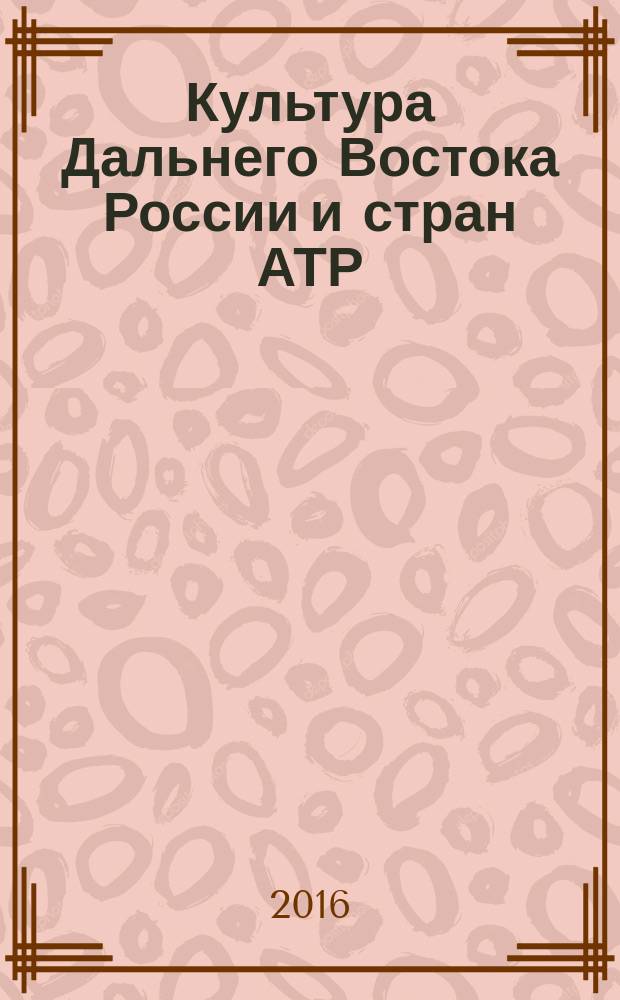 Культура Дальнего Востока России и стран АТР: Восток-Запад. Вып. 21 : Материалы XXI научной конференции, Владивосток, 9-10 декабря 2015 г.