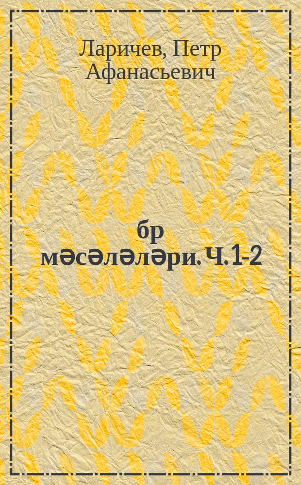 Ҹәбр мәсәләләри. Ч. 1-2 : jеддииллик вә орта мәктәб... үчүн = Сборник задач по алгебре