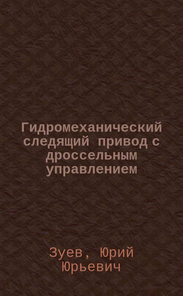 Гидромеханический следящий привод с дроссельным управлением : учебное пособие по курсам "Динамика и регулирование автоматизированных гидро- и пневмосистем", "Специальные вопросы динамики и регулирования автоматизированных гидро- и пневмосистем", "Гидропневмопривод мехатронных и робототехнических устройств", "Электропневмогидравлические модули робототехнических систем" для студентов, обучающихся по направлениям "Энергетическое машиностроение", "Механика и робототехника"