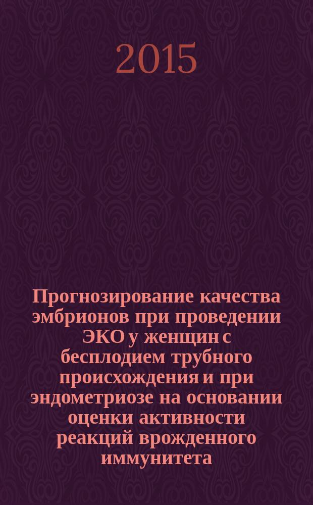 Прогнозирование качества эмбрионов при проведении ЭКО у женщин с бесплодием трубного происхождения и при эндометриозе на основании оценки активности реакций врожденного иммунитета : автореферат дис. на соиск. уч. степ. кандидата медицинских наук : специальность 14.01.01 <акушерство>