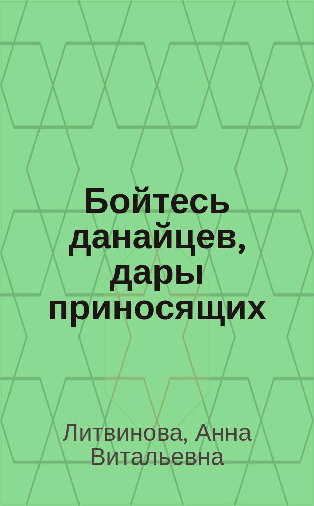 Бойтесь данайцев, дары приносящих : роман