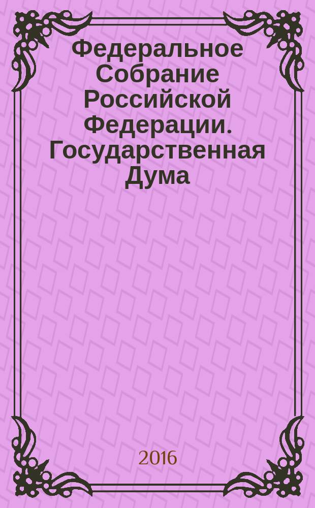 Федеральное Собрание Российской Федерации. Государственная Дума : стенограмма заседаний : бюллетень N° 307 (1545), 17 июня 2016 года