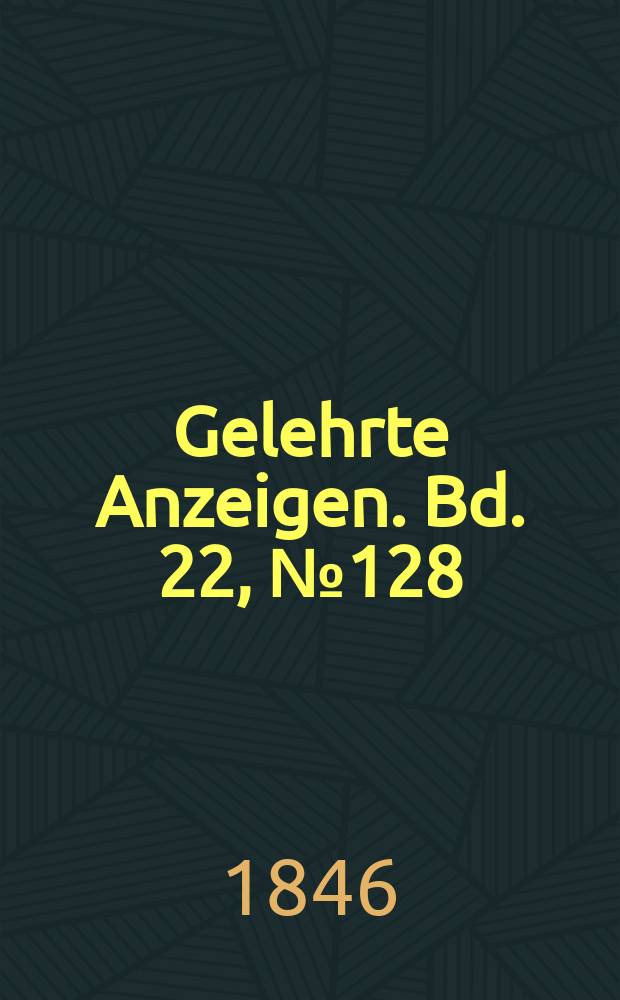 Gelehrte Anzeigen. Bd. 22, № 128