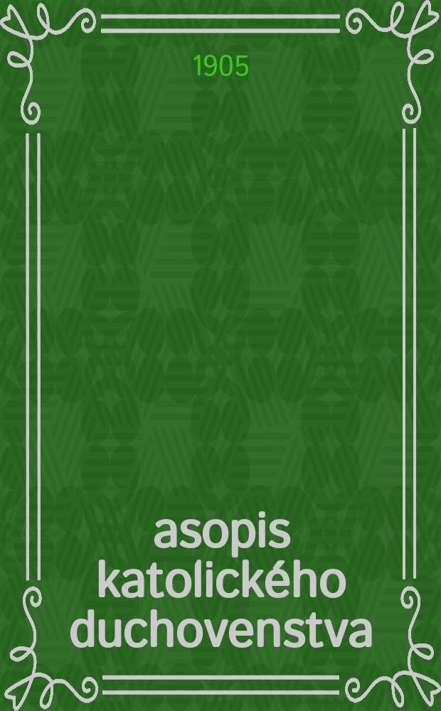 Časopis katolického duchovenstva : publicato periodica cleri catholici Bohemici organ Vĕdeckého odboru Akademie křest'anské v Praze. Roč. 46 (71) 1905, seš. 3