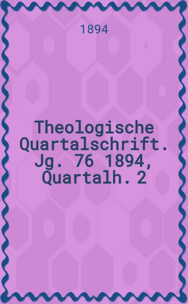Theologische Quartalschrift. Jg. 76 1894, [Quartalh. 2]