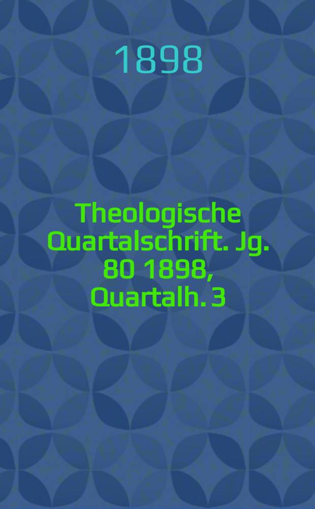 Theologische Quartalschrift. Jg. 80 1898, [Quartalh. 3]