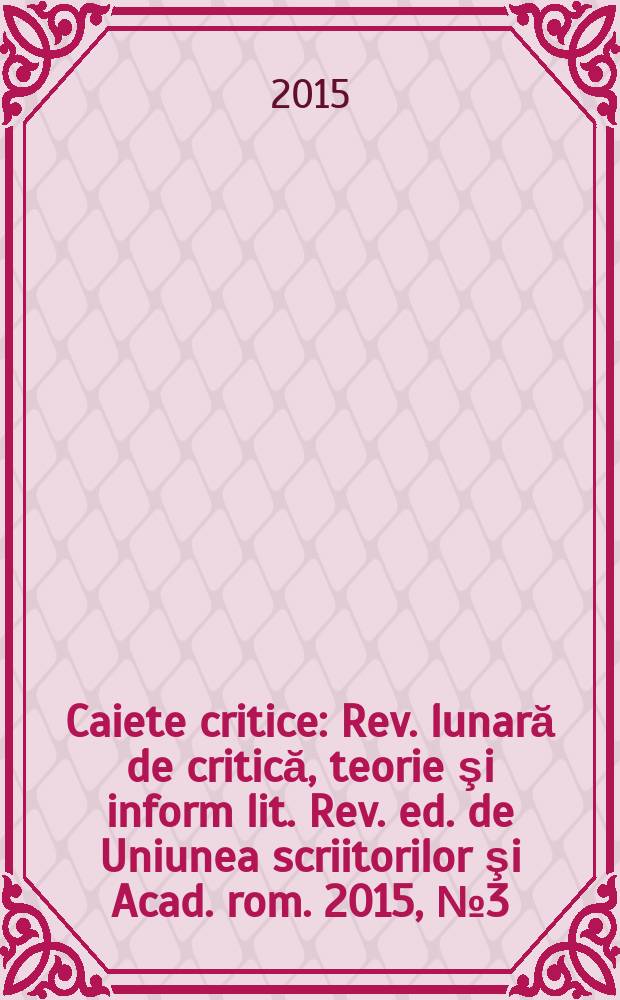 Caiete critice : Rev. lunară de critică, teorie şi inform lit. Rev. ed. de Uniunea scriitorilor şi Acad. rom. 2015, № 3 (329)