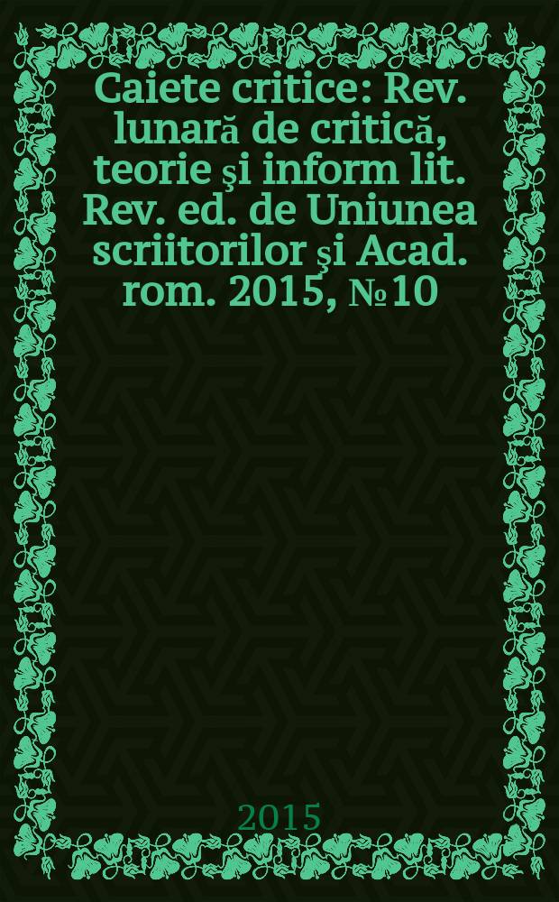 Caiete critice : Rev. lunară de critică, teorie şi inform lit. Rev. ed. de Uniunea scriitorilor şi Acad. rom. 2015, № 10 (336)