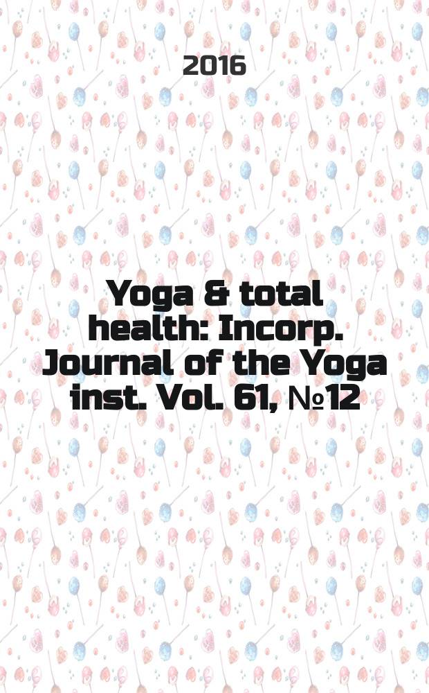 Yoga & total health : Incorp. Journal of the Yoga inst. Vol. 61, № 12