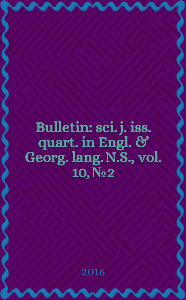 Bulletin : sci. j. iss. quart. in Engl. & Georg. lang. N.S., vol. 10, № 2