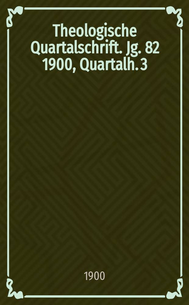 Theologische Quartalschrift. Jg. 82 1900, [Quartalh. 3]