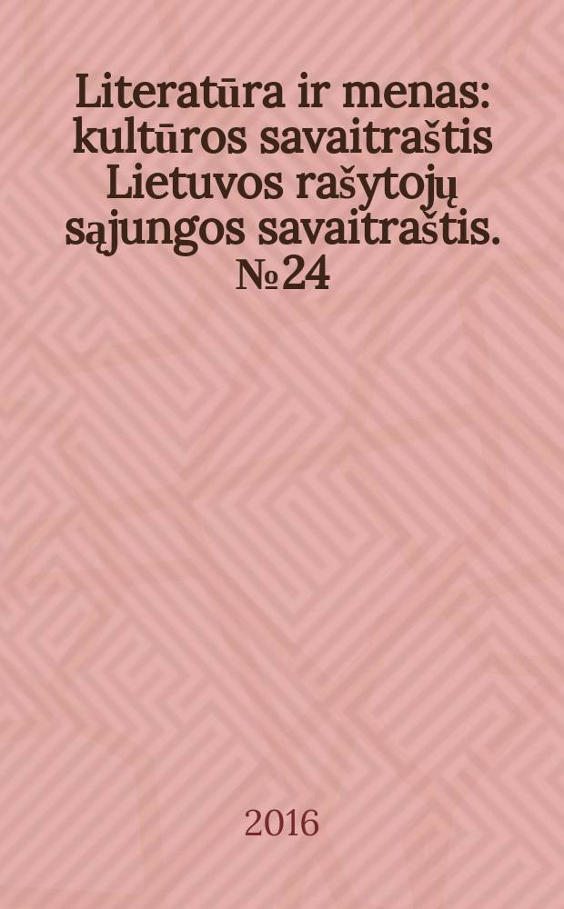 Literatūra ir menas : kultūros savaitraštis Lietuvos rašytojų sąjungos savaitraštis. № 24 (3572)