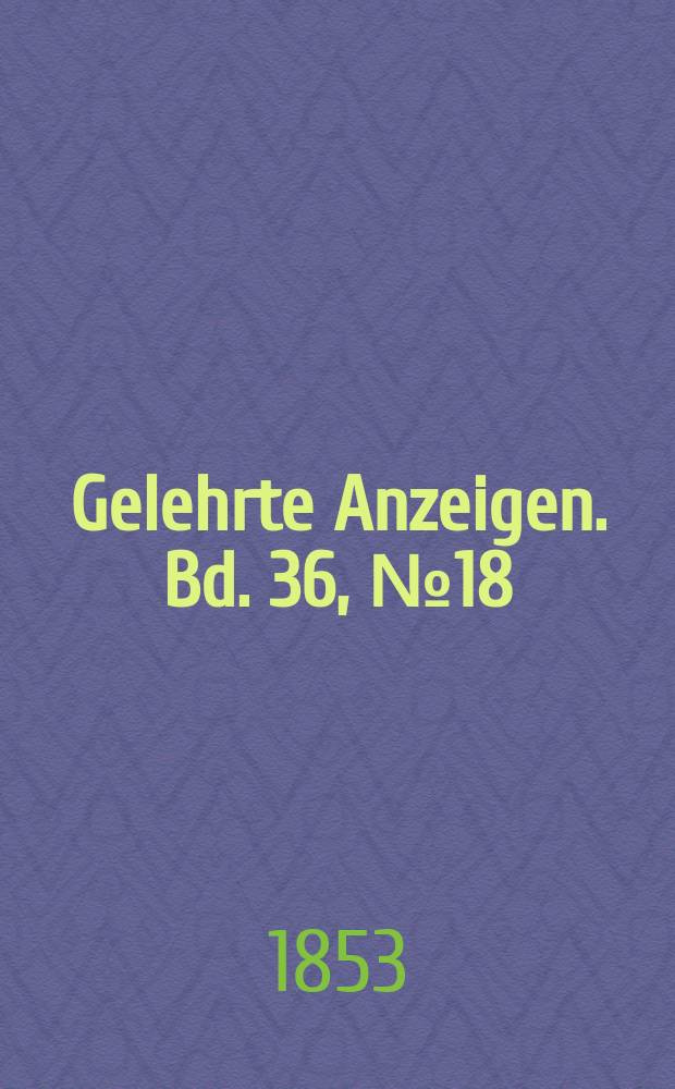 Gelehrte Anzeigen. Bd. 36, № 18