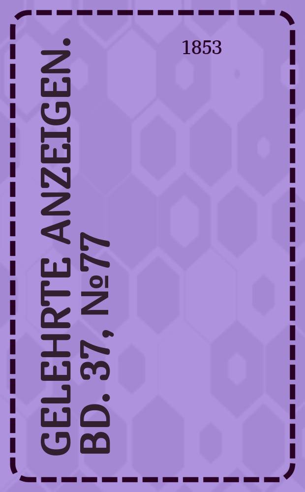 Gelehrte Anzeigen. Bd. 37, № 77