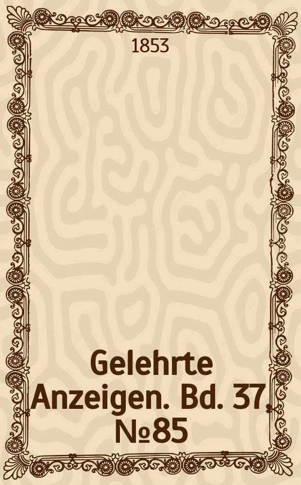 Gelehrte Anzeigen. Bd. 37, № 85