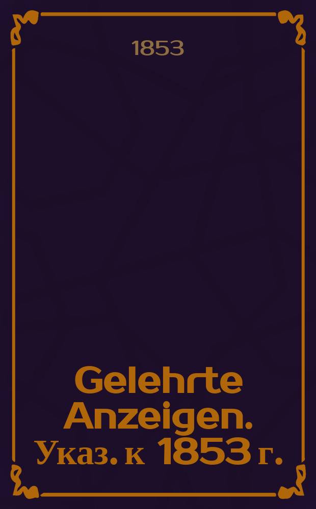 Gelehrte Anzeigen. Указ. к 1853 г.