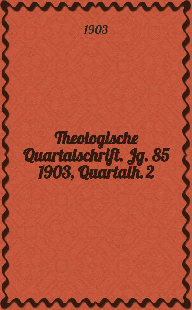 Theologische Quartalschrift. Jg. 85 1903, [Quartalh. 2]
