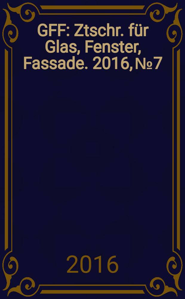 GFF : Ztschr. für Glas, Fenster, Fassade. 2016, № 7/8