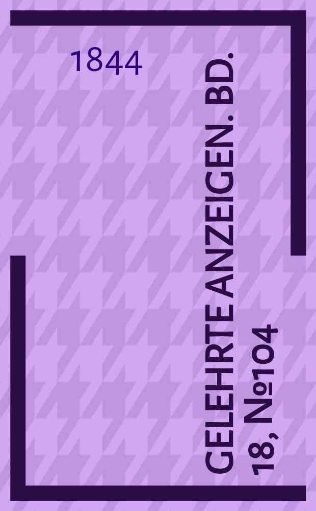 Gelehrte Anzeigen. Bd. 18, № 104