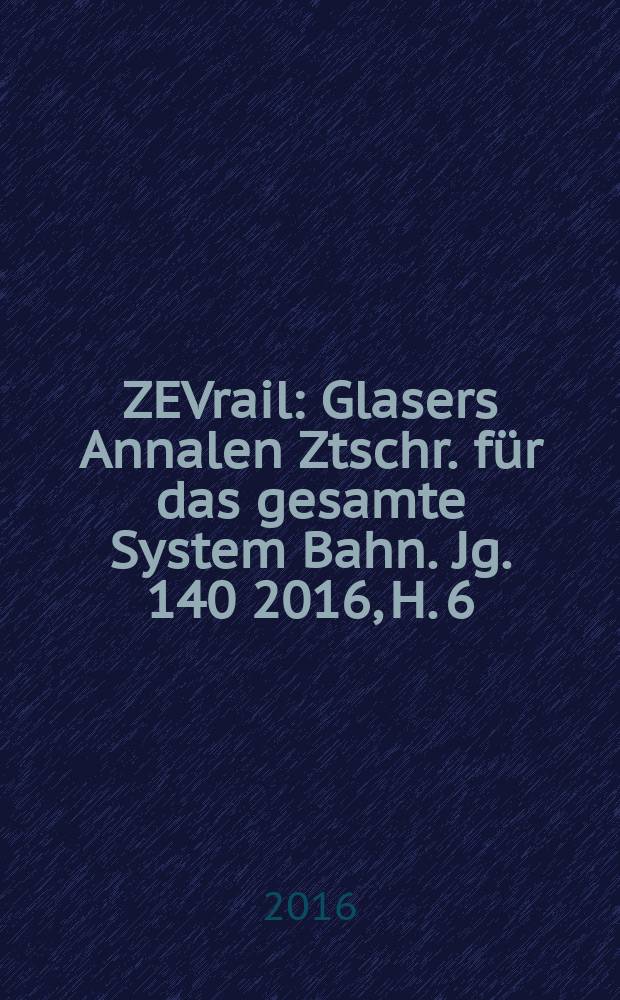 ZEVrail : Glasers Annalen Ztschr. für das gesamte System Bahn. Jg. 140 2016, H. 6/7