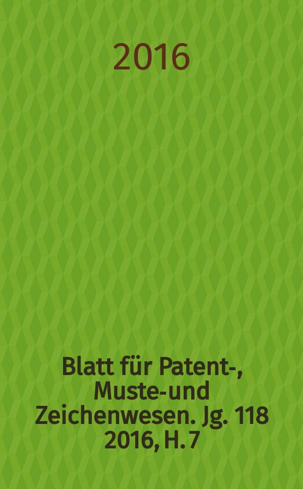 Blatt für Patent-, Muster- und Zeichenwesen. Jg. 118 2016, H. 7/8