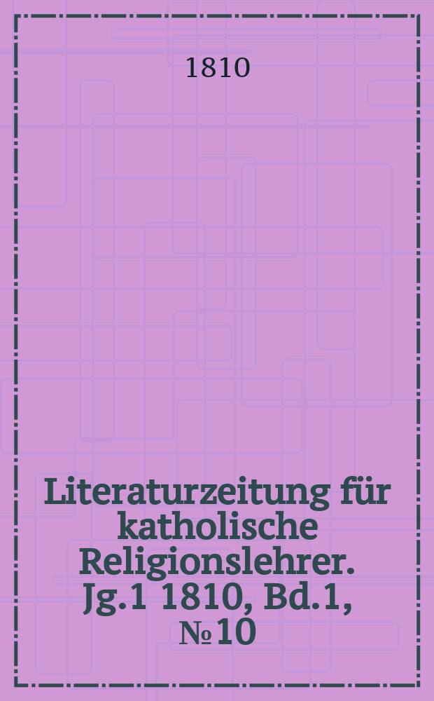 Literaturzeitung für katholische Religionslehrer. [Jg.1] 1810, Bd.1, № 10