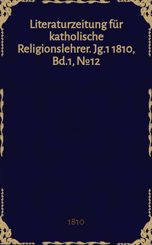 Literaturzeitung für katholische Religionslehrer. [Jg.1] 1810, Bd.1, № 12