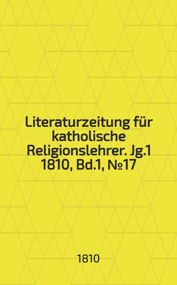 Literaturzeitung für katholische Religionslehrer. [Jg.1] 1810, Bd.1, № 17