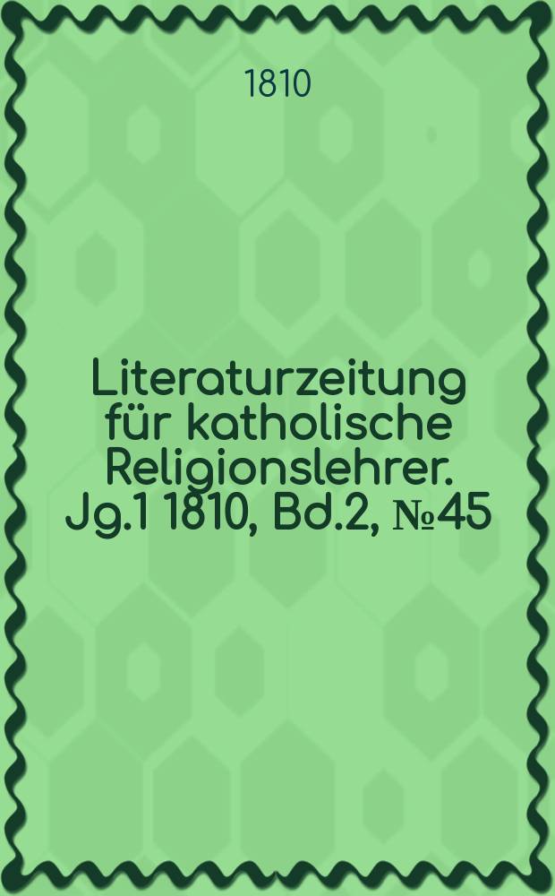 Literaturzeitung für katholische Religionslehrer. [Jg.1] 1810, Bd.2, № 45