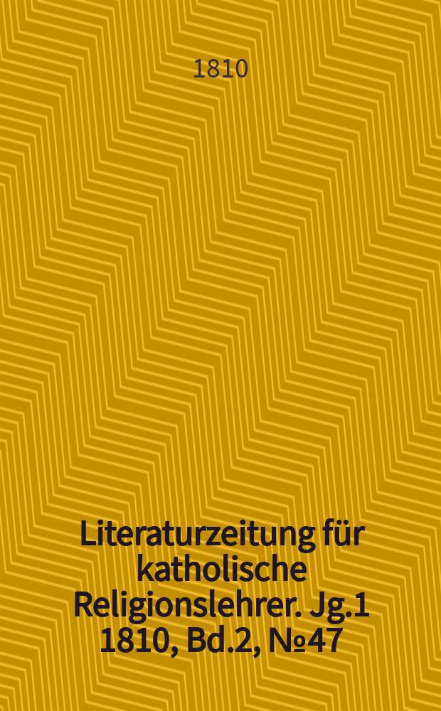 Literaturzeitung f&uuml;r katholische Religionslehrer. [Jg.1] 1810, Bd.2, № 47