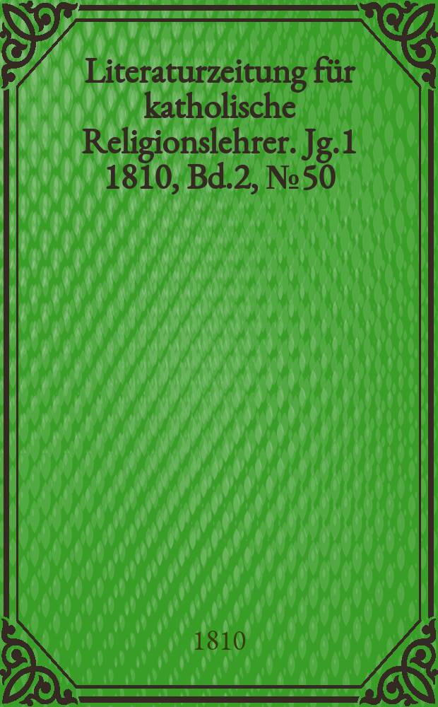 Literaturzeitung für katholische Religionslehrer. [Jg.1] 1810, Bd.2, № 50