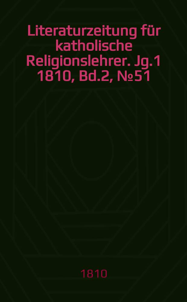 Literaturzeitung für katholische Religionslehrer. [Jg.1] 1810, Bd.2, № 51