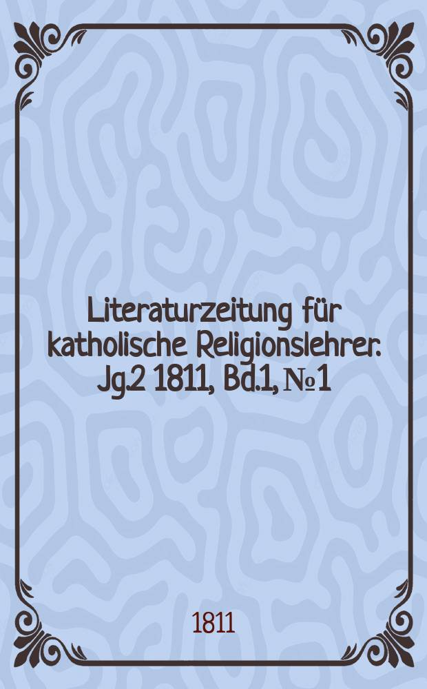 Literaturzeitung für katholische Religionslehrer. [Jg.2] 1811, [Bd.1], № 1