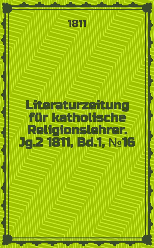 Literaturzeitung für katholische Religionslehrer. [Jg.2] 1811, [Bd.1], № 16