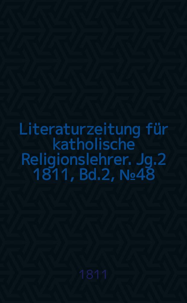 Literaturzeitung für katholische Religionslehrer. Jg.2 1811, Bd.2, № 48