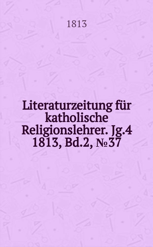 Literaturzeitung f&uuml;r katholische Religionslehrer. Jg.4 1813, Bd.2, № 37
