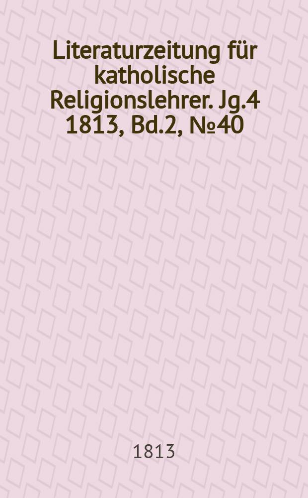 Literaturzeitung f&uuml;r katholische Religionslehrer. Jg.4 1813, Bd.2, № 40