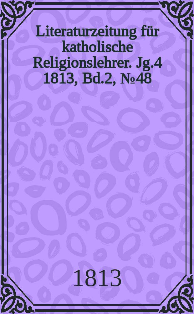 Literaturzeitung f&uuml;r katholische Religionslehrer. Jg.4 1813, Bd.2, № 48
