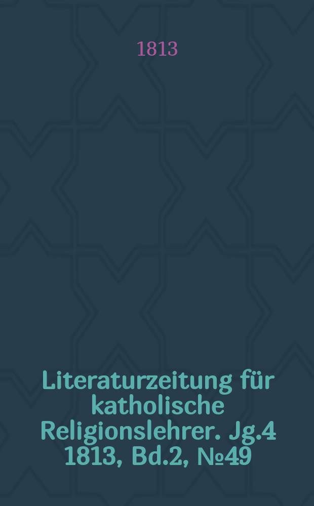 Literaturzeitung für katholische Religionslehrer. Jg.4 1813, Bd.2, № 49