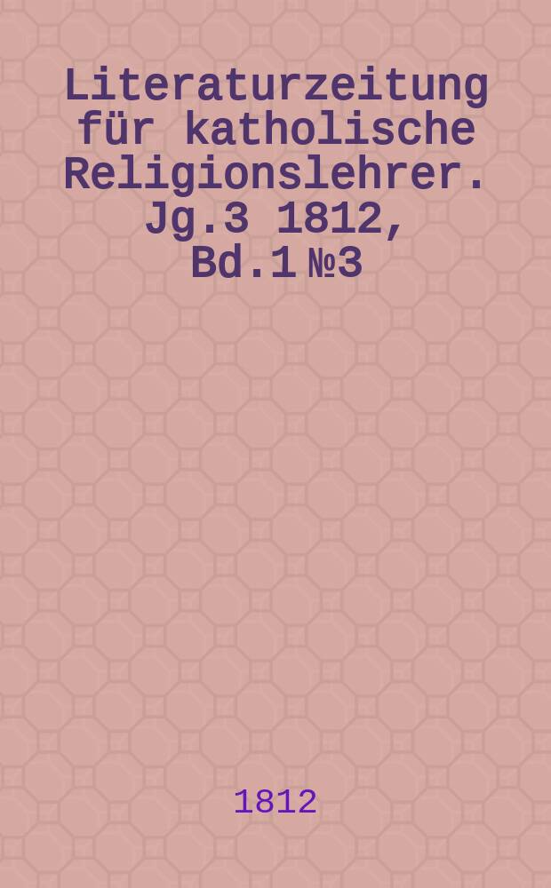 Literaturzeitung für katholische Religionslehrer. Jg.3 1812, Bd.1 № 3