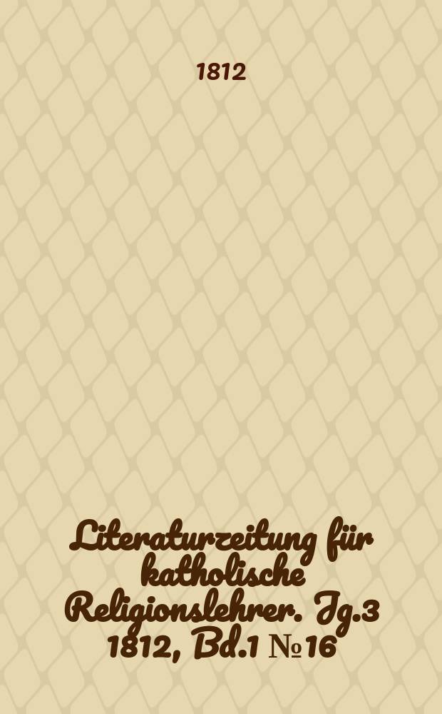 Literaturzeitung für katholische Religionslehrer. Jg.3 1812, Bd.1 № 16