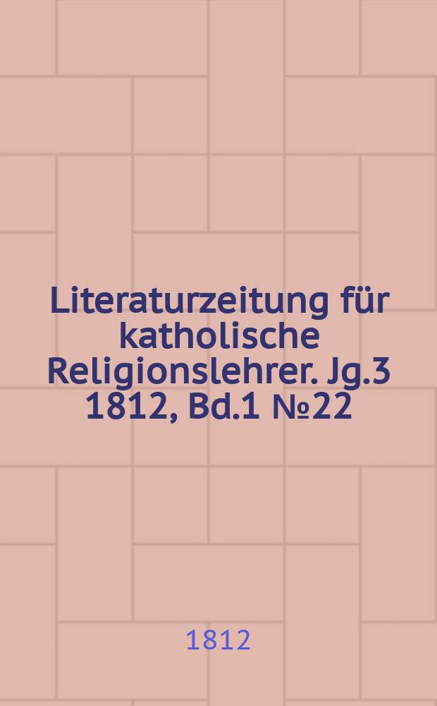 Literaturzeitung für katholische Religionslehrer. Jg.3 1812, Bd.1 № 22